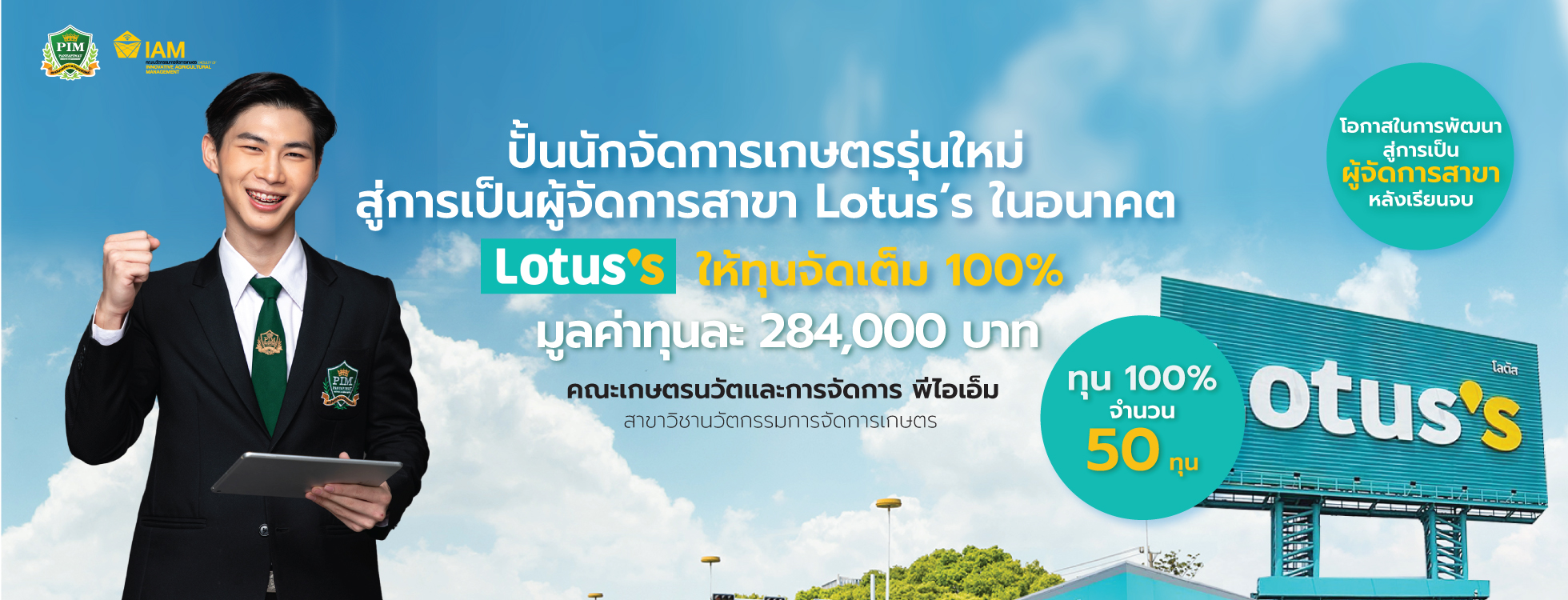 Lotus’s ในอนาคต Lotus’s ให้ทุนจัดเต็ม 100% จำนวน 50 ทุน มูลค่าทุนละ 284,000 บาท คณะเกษตรนวัตและการจัดการ สาขาวิชานวัตกรรมการจัดการเกษตร