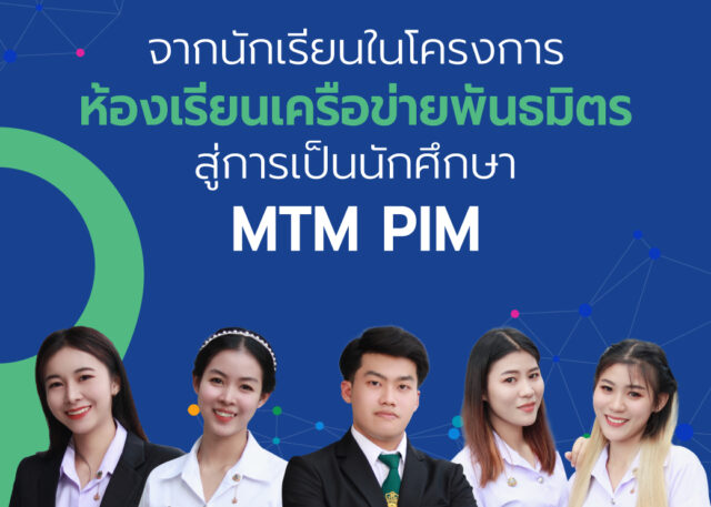 จากนักเรียนในโครงการห้องเรียนเครือข่ายพันธมิตร สู่การเป็นนักศึกษา MTM PIM