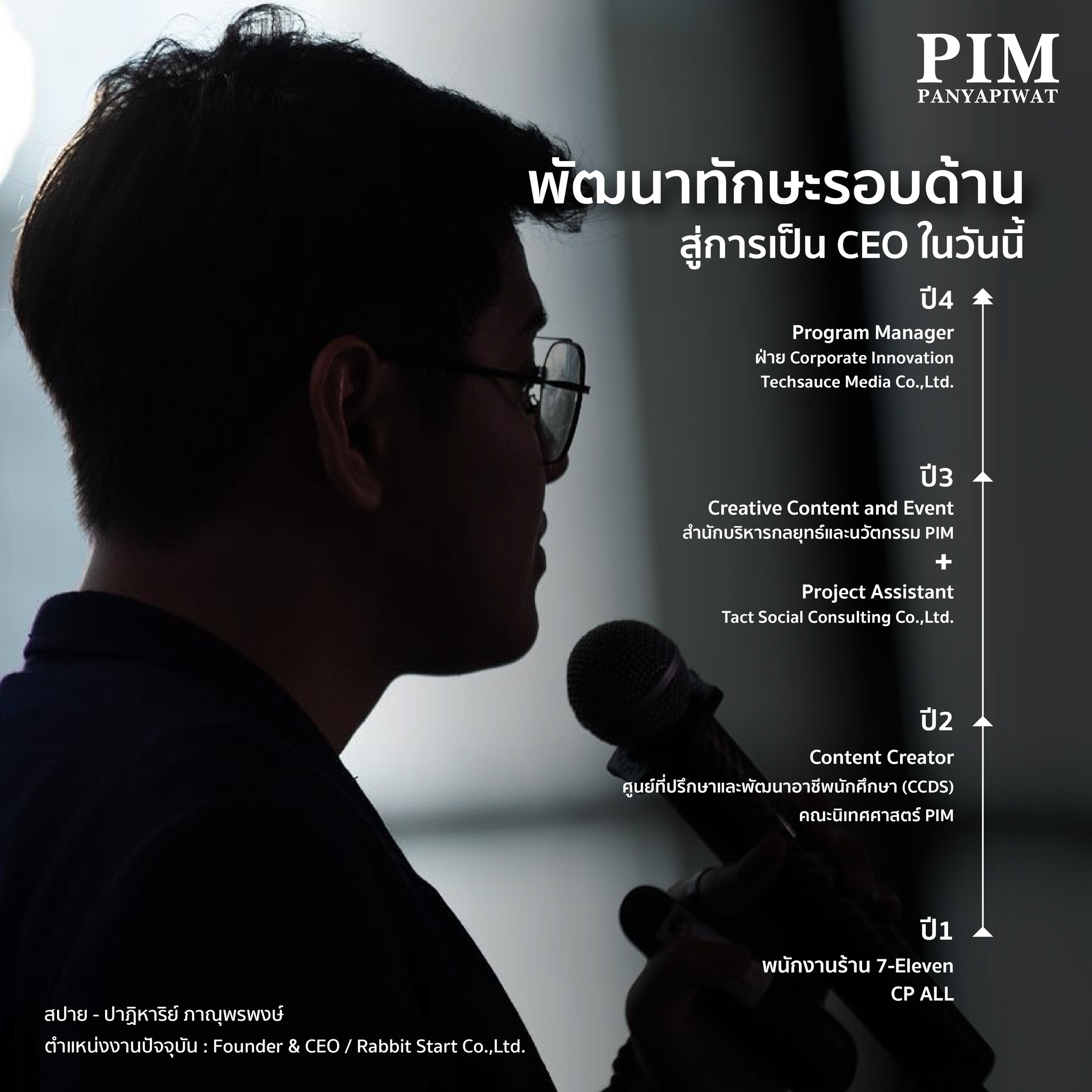 พัฒนาทักษะรอบด้าน สู่การเป็น CEO ในวันนี้ ปี 1 – ฝึกงานที่ร้าน 7- Eleven เพื่อให้เข้าใจธุรกิจของ CP ALL ตลอดจนเรียนรู้การสื่อสารภายในร้านและการทำงานเป็นทีม ปี 2 – ฝึกงาน CCDS ที่คณะนิเทศศาสตร์ PIM ตำแหน่ง Content Creator ได้ฝึกทักษะในการเขียนข่าวและการทำกราฟฟิก รวมถึงได้ทำความเข้าใจเกี่ยวกับกระบวนการพัฒนานวัตกรรม และพัฒนาทักษะทางอาชีพให้กับกลุ่มนักศึกษา ปี 3 – ครั้งที่ 1 ฝึกงานตำแหน่ง Content Creator and Event สำนักบริหารกลยุทธ์และนวัตกรรมที่ PIM ได้เรียนรู้ทักษะการจัดกิจกรรม การจัดอบรม การวางแผนงบประมาณ และการทำแคมเปญต่างๆ เพื่อพัฒนานักศึกษาในด้านนวัตกรรม ปี 3 – ครั้งที่ 2 ฝึกงานตำแหน่ง Project Assistant ที่บริษัท Tact Social Consulting จุฬาลงกรณ์มหาวิทยาลัย เรียนรู้ทักษะการจัดอบรม การจัดโครงการการแข่งขัน การออกแบบหลักสูตร (Learning Design) และการวางแผนกระบวนการเพื่อพัฒนาทรัพยากรมนุษย์ ปี 4 – ฝึกงานตำแหน่ง Program Manager ฝ่าย Corporate Innovation ที่ Techsauce Media Co., Ltd. เป็นการฝึกงานที่จริงๆ แล้วได้บรรจุเป็นพนักงานประจำเลย มีเงินเดือนเริ่มต้นที่ 30,000 บาท ทำหน้าที่ออกแบบโปรแกรมหลักสูตร วางแผนจัดโครงการเพื่อพัฒนาทรัพยากรมนุษย์เกี่ยวกับนวัตกรรมและเทคโนโลยีให้กับลูกค้าที่ต้องการพัฒนาบุคลากร ได้อ่านงานวิจัยจากต่างประเทศเยอะมาก และได้เข้าไปรู้จักกับคอนเน็คชันผู้นำระดับประเทศ ได้ใช้ทักษะภาษาแบบจัดเต็ม และใช้ ChatGPT ในการทำงานเยอะมาก เพราะเป็นงานที่ท้าทายและต้องขวนขวายเรียนรู้ด้วยตัวเองค่อนข้างเยอะ